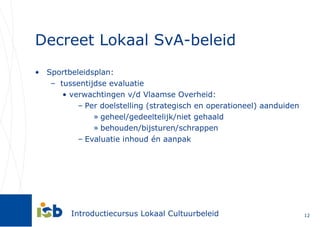 Decreet Lokaal SvA-beleid Sportbeleidsplan: tussentijdse evaluatie  verwachtingen v/d Vlaamse Overheid: Per doelstelling (strategisch en operationeel) aanduiden geheel/gedeeltelijk/niet gehaald behouden/bijsturen/schrappen Evaluatie inhoud én aanpak 