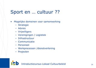 Sport en … cultuur ?? Mogelijke domeinen voor samenwerking Strategie Advies Vrijwilligers Verenigingen / Logistiek Infrastructuur Communicatie Personeel Werkprocessen /dienstverlening Projecten 