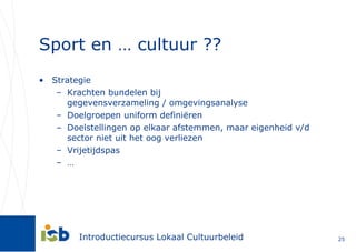 Sport en … cultuur ?? Strategie Krachten bundelen bij  gegevensverzameling / omgevingsanalyse Doelgroepen uniform definiëren Doelstellingen op elkaar afstemmen, maar eigenheid v/d sector niet uit het oog verliezen Vrijetijdspas … 
