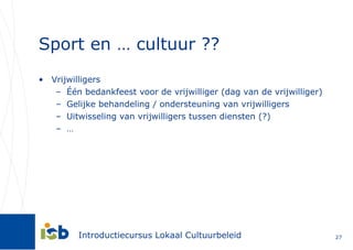 Sport en … cultuur ?? Vrijwilligers Één bedankfeest voor de vrijwilliger (dag van de vrijwilliger) Gelijke behandeling / ondersteuning van vrijwilligers Uitwisseling van vrijwilligers tussen diensten (?) … 