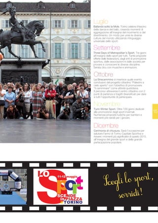 15 
Luglio 
Ballando sotto la Mole. Torino celebra il fascino 
della danza e del ballo, creando momenti di 
aggregazione all’insegna del movimento e del 
divertimento. Un modo per unire le diverse 
culture del mondo utilizzando il linguaggio 
universale dello sport. 
Settembre 
Three Days of Metropolitan’s Sport. Tre giorni 
all’insegna dello sport per tutti. Tante proposte 
offerte dalle federazioni, dagli enti di promozione 
sportiva, dalle associazioni e dalle società per 
provare e conoscere le diverse discipline. 
Serata clou con musiche e animazioni. 
Ottobre 
La Stracammino si inserisce quale evento 
conclusivo del progetto cittadino “Palestre a 
cielo aperto” con l’obiettivo di promuovere 
“il camminare” come attività quotidiana. 
Il percorso attraversa il centro cittadino con 2 
punti di partenza e tragitti diversificati per dare 
a tutti l’opportunità di partecipare. 
Novembre 
Turin Winter Sport. Oltre 100 giorni dedicati 
alla promozione degli sport invernali. 
Numerose proposte ludiche per bambini e 
momenti pre-serali per i giovani. 
Dicembre 
Cerimonia di chiusura. Sarà l’occasione per 
salutare l’anno di Torino Capitale Sportiva e 
rivivere i momenti più significativi di questo 2015, 
all’insegna del grande sport e della grande 
partecipazione popolare. 
 