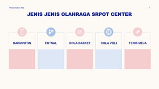 JENIS JENIS OLAHRAGA SRPOT CENTER
Presentation title 7
BADMINTON FUTSAL BOLA BASKET BOLA VOLI TENIS MEJA
 