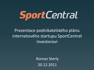 Prezentace podnikatelského plánu
internetového startupu SportCentral
            investorovi


           Roman Sterly
            20.12.2011
 
