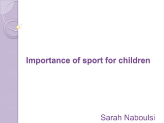 Importance of sport for children




                   Sarah Naboulsi
 