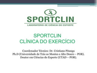 Coordenador Técnico: Dr. Cristiano Pitanga
Ph.D (Universidade de Trás os Montes e Alto Douro – POR).
Doutor em Ciências do Esporte (UTAD – POR).
SPORTCLIN
CLÍNICA DO EXERCÍCIO
 