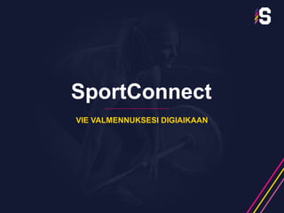 SportConnect
VIE VALMENNUKSESI DIGIAIKAAN
 