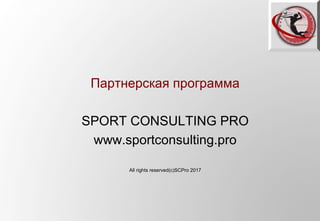 Партнерская программа
SPORT CONSULTING PRO
www.sportconsulting.pro
All rights reserved(с)SCPro 2017
 