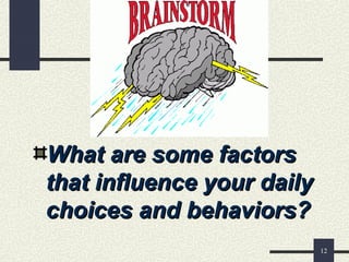 12
What are some factorsWhat are some factors
that influence your dailythat influence your daily
choices and behaviors?choices and behaviors?
 