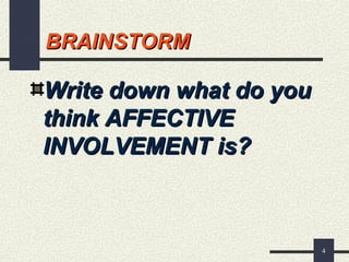 4
BRAINSTORMBRAINSTORM
Write down what do youWrite down what do you
think AFFECTIVEthink AFFECTIVE
INVOLVEMENT is?INVOLVEMENT is?
 
