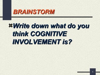 8
BRAINSTORMBRAINSTORM
Write down what do youWrite down what do you
think COGNITIVEthink COGNITIVE
INVOLVEMENT is?INVOLVEMENT is?
 