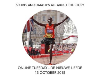 SPORTS AND DATA: IT’S ALL ABOUT THE STORY
ONLINE TUESDAY - DE NIEUWE LIEFDE
13 OCTOBER 2015
 