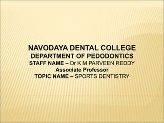 NAVODAYA DENTAL COLLEGE
DEPARTMENT OF PEDODONTICS
STAFF NAME – Dr K M PARVEEN REDDY
Associate Professor
TOPIC NAME – SPORTS DENTISTRY
 