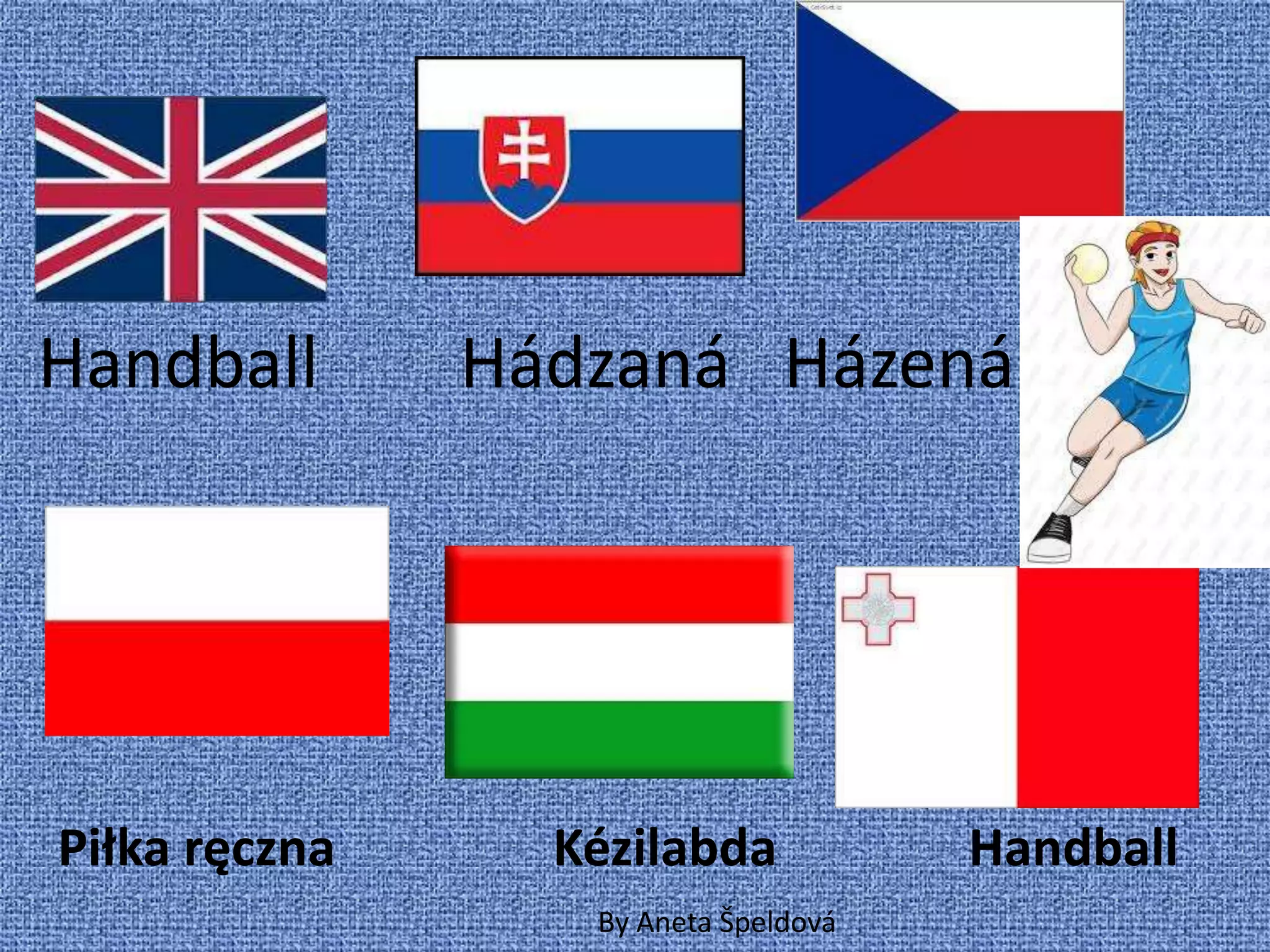 Handball       Hádzaná Házená




Piłka ręczna     Kézilabda            Handball
                  By Aneta Špeldová
 