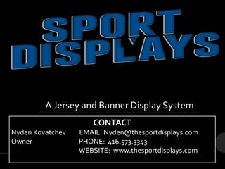 CONTACT
Nyden Kovatchev EMAIL: Nyden@thesportdisplays.com
Owner PHONE: 416.573.3343
WEBSITE: www.thesportdisplays.com
A Jersey and Banner Display System
 