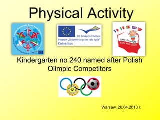 Physical Activity
Kindergarten no 240 named after Polish
Olimpic Competitors
in Warsaw
Warsaw, 20.04.2013 r.
 