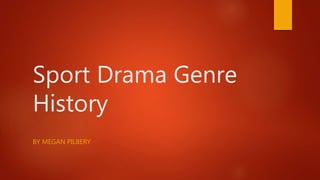 Sport Drama Genre
History
BY MEGAN PILBERY
 