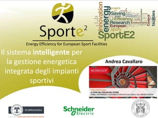 Energy Efficiency for European Sport Facilities
Il sistema intelligente per
la gestione energetica
integrata degli impianti
sportivi
Andrea Cavallaro
 