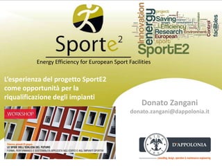 Donato Zangani
donato.zangani@dappolonia.it
Energy Efficiency for European Sport Facilities
L’esperienza del progetto SportE2
come opportunità per la
riqualificazione degli impianti
 
