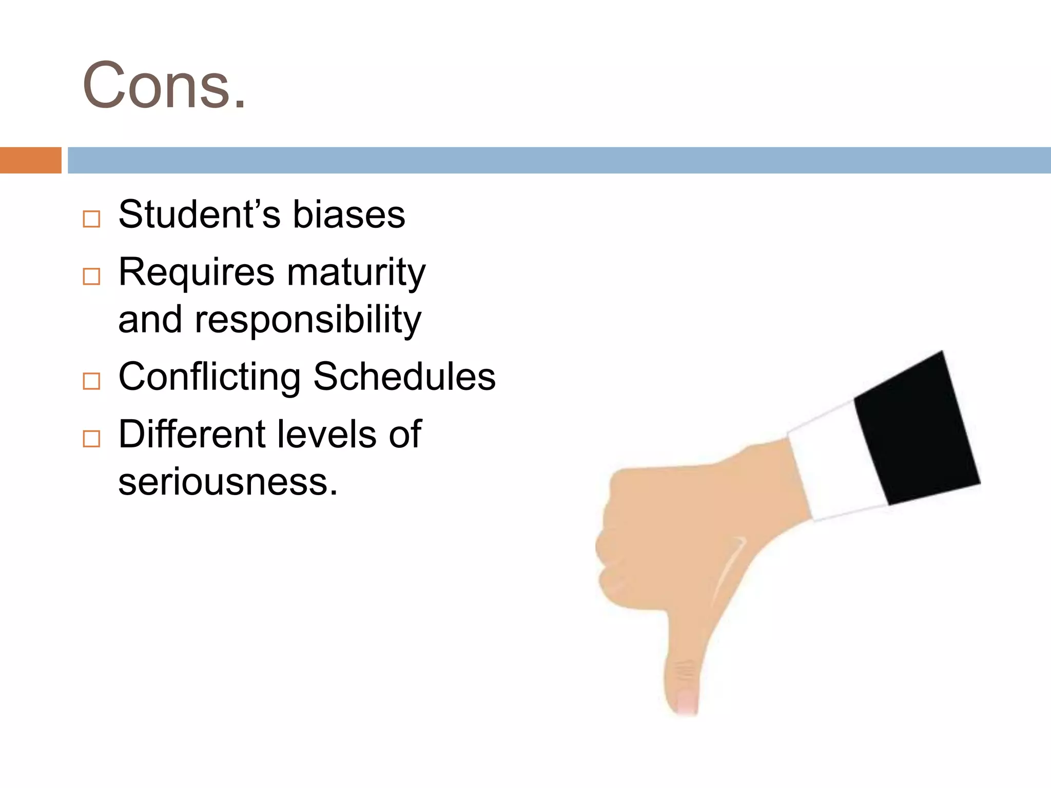 Cons.
 Student’s biases
 Requires maturity
and responsibility
 Conflicting Schedules
 Different levels of
seriousness.
 