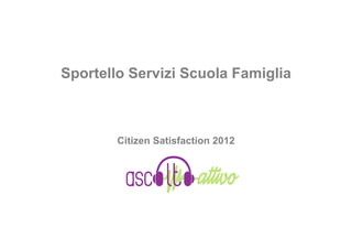 Sportello Servizi Scuola Famiglia



        Citizen Satisfaction 2012
 