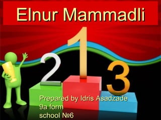 Elnur Mammadli

Prepared by Idris Asadzade
9a form
school №6

 