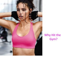 Why Why Hit the 
GYM? Gym? 
 