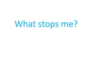 What stops me? 
 
