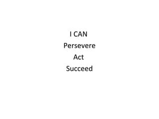 I CAN 
Persevere 
Act 
Succeed 
 