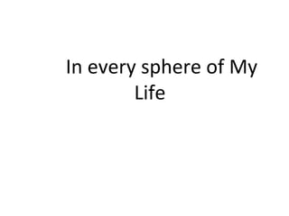 In every sphere of My 
Life 
 