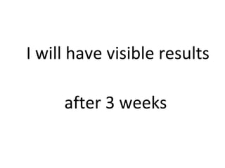 I will have visible results 
after 3 weeks 
 