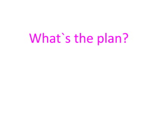 What`s the plan? 
 