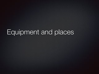 Equipment and places
 