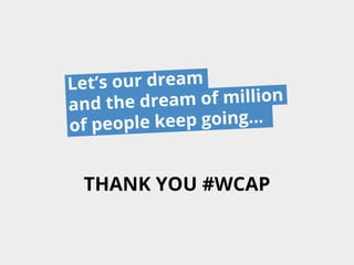 ur dream
Let’s o
f million
dream o
and the
p going…
ople kee
of pe

THANK YOU #WCAP

 