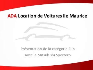 ADA Location de Voitures Ile Maurice
Présentation de la catégorie Fun
Avec le Mitsubishi Sportero
 