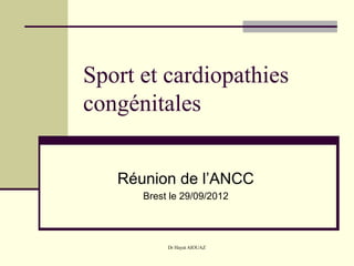Sport et cardiopathies
congénitales


   Réunion de l’ANCC
      Brest le 29/09/2012




           Dr Hayat AIOUAZ
 