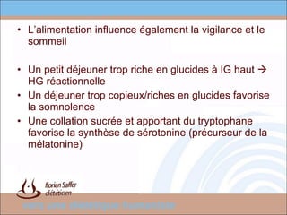 L’alimentation influence également la vigilance et le sommeil  Un petit déjeuner trop riche en glucides à IG haut    HG réactionnelle Un déjeuner trop copieux/riches en glucides favorise la somnolence  Une collation sucrée et apportant du tryptophane favorise la synthèse de sérotonine (précurseur de la mélatonine) 