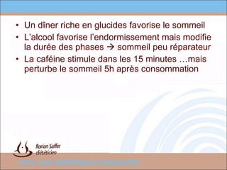 Un dîner riche en glucides favorise le sommeil L’alcool favorise l’endormissement mais modifie la durée des phases    sommeil peu réparateur La caféine stimule dans les 15 minutes …mais perturbe le sommeil 5h après consommation 