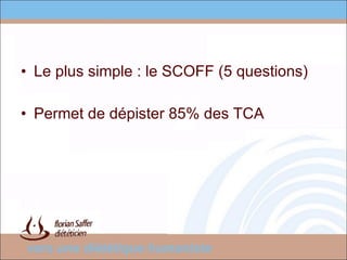Le plus simple : le SCOFF (5 questions) Permet de dépister 85% des TCA 