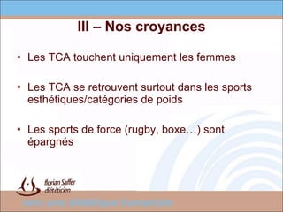 III – Nos croyances Les TCA touchent uniquement les femmes Les TCA se retrouvent surtout dans les sports esthétiques/catégories de poids Les sports de force (rugby, boxe…) sont épargnés 