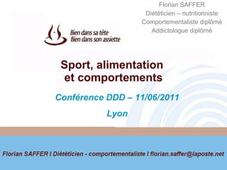 Sport, alimentation  et comportements Florian SAFFER Diététicien – nutritionniste Comportementaliste diplômé Addictologue diplômé Conférence DDD – 11/06/2011 Lyon 