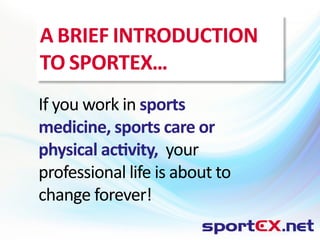 a brief intrOductiOn
tO sPOrteX...
If you work in sports
medicine, sports care or
physical activity, your
professional life is about to
change forever!
 