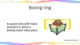 Boxing ring
A square area with ropes
around it in which a
boxing match takes place.
(noun)
www.excellentesl4u.com
 
