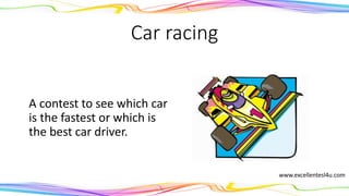 Car racing
A contest to see which car
is the fastest or which is
the best car driver.
(noun)
www.excellentesl4u.com
 