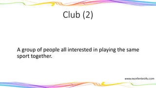 Club (2)
A group of people all interested in playing the same
sport together.
(noun)
www.excellentesl4u.com
 