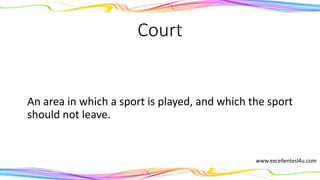 Court
An area in which a sport is played, and which the sport
should not leave.
(noun)
www.excellentesl4u.com
 