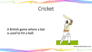 Cricket
A British game where a bat
is used to hit a ball.
(noun)
www.excellentesl4u.com
 