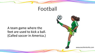 Football
A team game where the
feet are used to kick a ball.
(Called soccer in America.)
(noun)
www.excellentesl4u.com
 