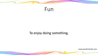 Fun
To enjoy doing something.
(adjective)
www.excellentesl4u.com
 
