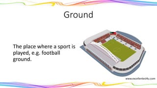 Ground
The place where a sport is
played, e.g. football
ground.
(noun)
www.excellentesl4u.com
 