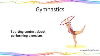 Gymnastics
A sporting contest about
performing exercises.
(noun)
www.excellentesl4u.com
 